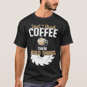 T-shirt First I Drink Coffee Then I Build Things u2013 Woo (Devant)