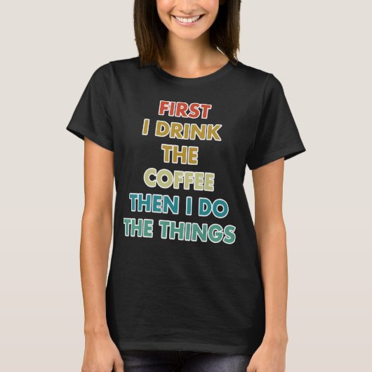 T-shirt First I Drink The Coffee Then I Do The Things (Devant)