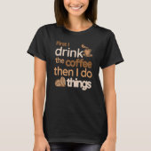 T-shirt First I Drink The Coffee Then I Do Things Coffee (Devant)