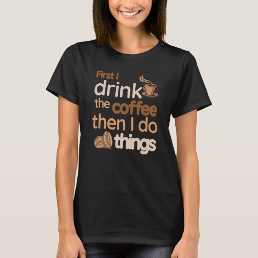T-shirt First I Drink The Coffee Then I Do Things Coffee (Devant)