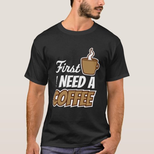 T-shirt First I Need A Coffee  Quote Favorite Drink Caffei (Devant)