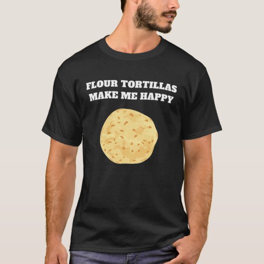 T-shirt Flour tortillas make me happy (Devant)