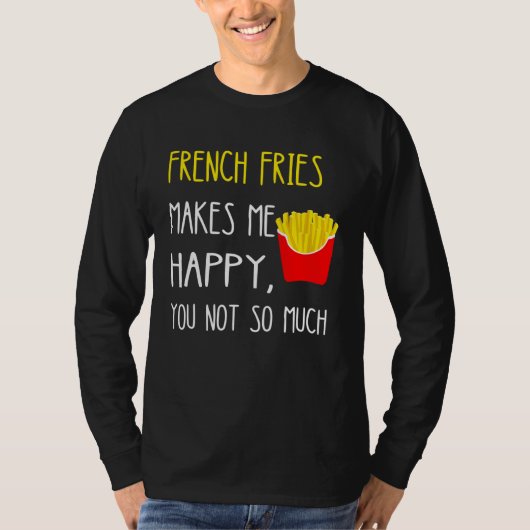 T-shirt French Fries Makes Me Happy You Not So Much Fries (Devant)