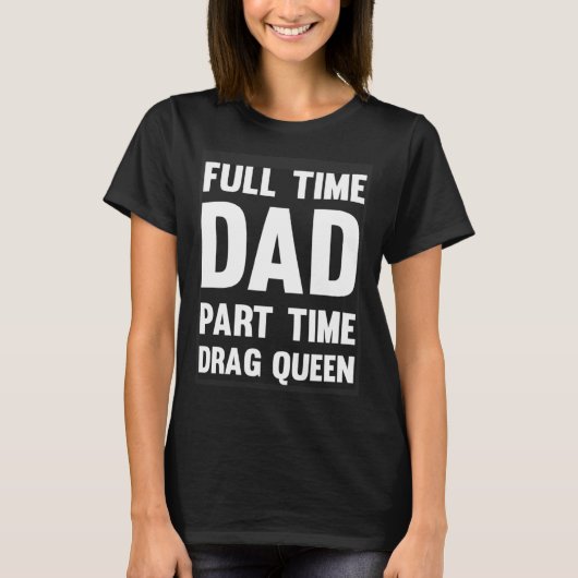T-shirt Full Time Dad Part Time Drag Queen Drag Show Quee (Devant)