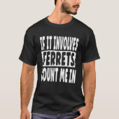T-shirt Fun Ferret  Quote  If It Involves Ferrets Count Me (Devant)