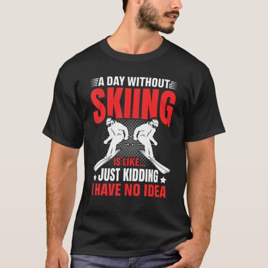 T-shirt Funny A Day Without Skiing Is Like Just Kidding Me (Devant)