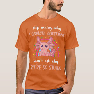 T-shirt Funny Aolotl Arrêtez de demander pourquoi je suis 