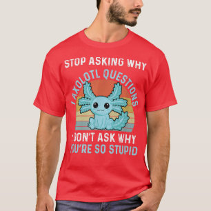 T-shirt Funny Axolotl Arrêtez de demander pourquoi je suis