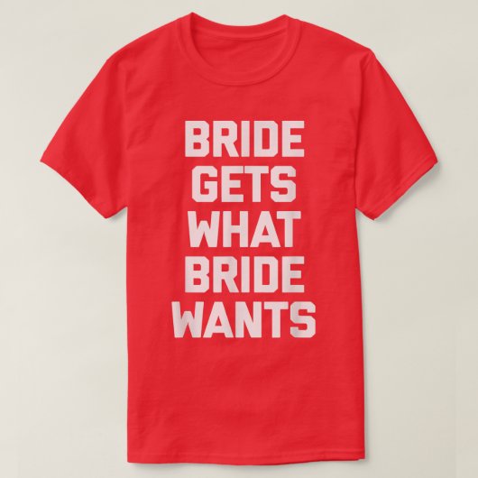 T-shirt Funny Bride Bride Gets What Bride Wants funny (Design devant)
