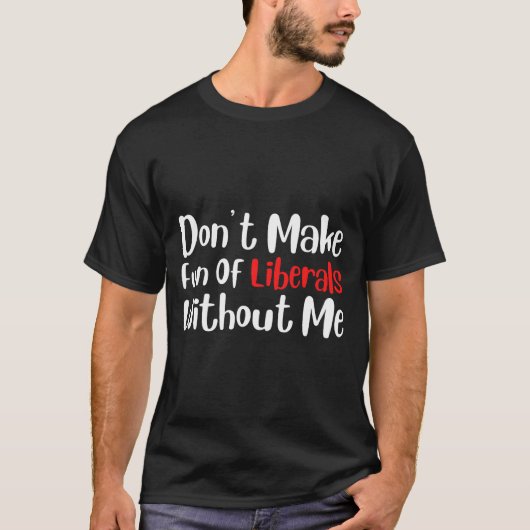 T-shirt Funny Don't Make Fun Of Liberals Without Me Premiu (Devant)
