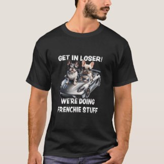 T-shirt Funny French Bulldog Get In Loser Nous faisons Fre