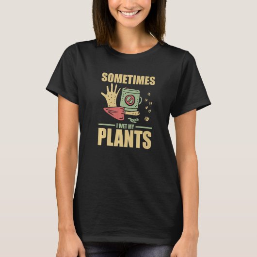 T-shirt Funny Gardening Sometimes I Wet My Plants Gardener (Devant)
