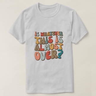 T-shirt funny groovy Is whatever this is almost over?
