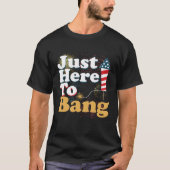 T-shirt Funny Just Here To Bang 4th of July Pyrotechnics P (Devant)