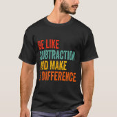 T-shirt Funny Math Teacher Be Like Subtraction And Make A  (Devant)