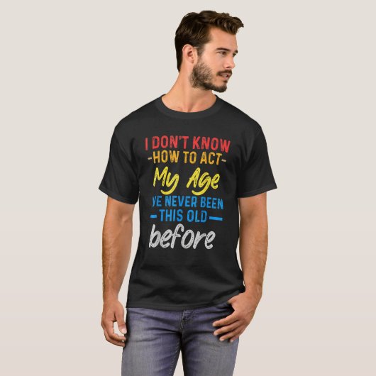 T-shirt Funny Old People sayings, I Don't Know How To Act  (Devant entier)