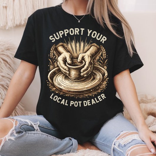 T-shirt Funny Pottery Support Your Local Pot Dealer Artist