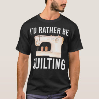 T-shirt Funny Quilting Gift For Women Men I'D Rather Be Qu