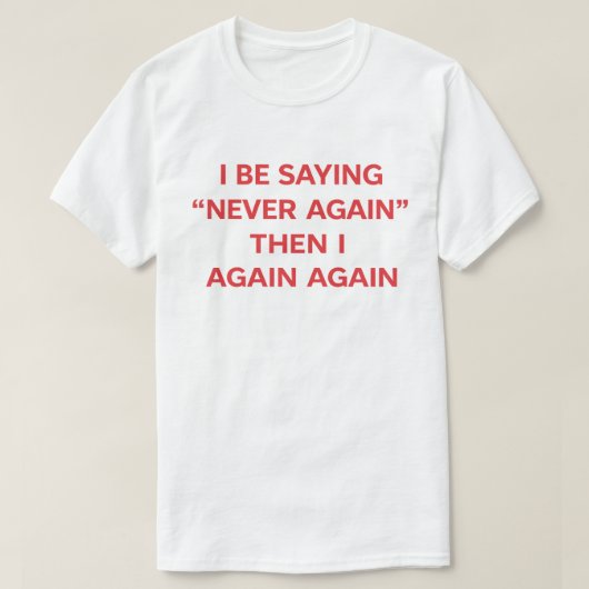 T-shirt Funny Quote "I Be Saying Never Again Then Again" (Design devant)