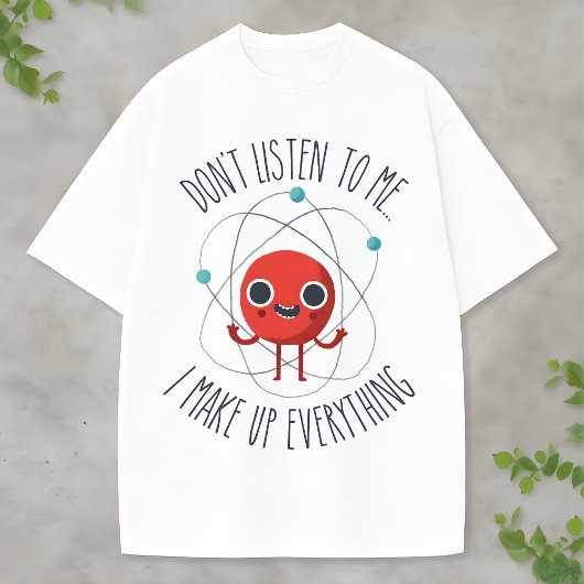 T-shirt Funny Science Atom Character I Make Up Everything