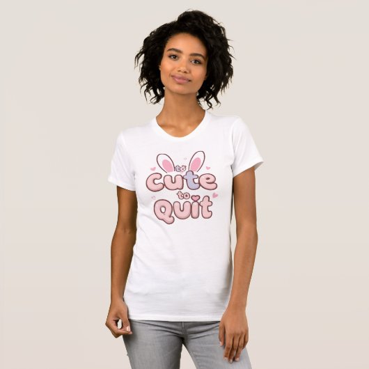 T-shirt Funny "Too Cute to Quit" with Bunny Ears (Devant entier)