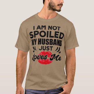 T-shirt Funny Wife Im Not Spoiled My Husband Just Loves Me