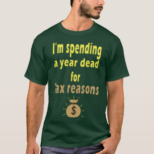 T-shirt Fuuny tax day Ix27m spending a year dead for tax r