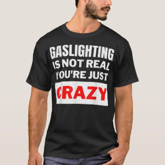 T-shirt Gaslighting is not real you're just crazy 