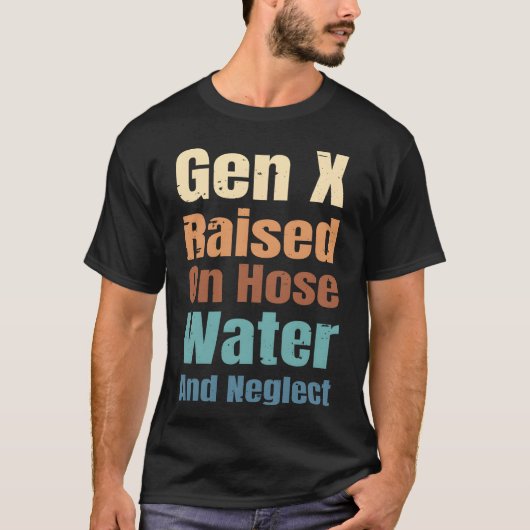 T-shirt Gen X Raised On Hose Water And Neglect Funny Quote (Devant)