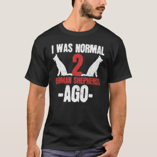 T-shirt German Shepherd Owners I Was Normal 2 German Sheph