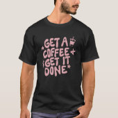 T-shirt Get A Coffee Get It Done Apparel Coffee (Devant)