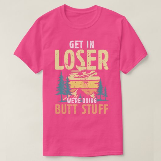 T-shirt Get in Loser faisaient Butt Stuff randonneurs cade (Design devant)