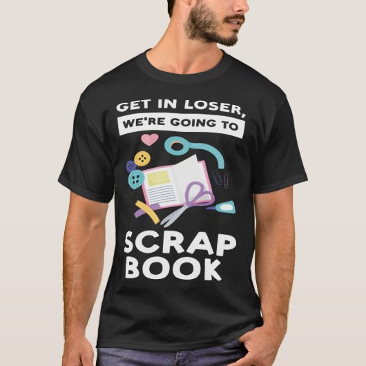 T-shirt get in loser we re going to scrapbook scrapbooking (Devant)