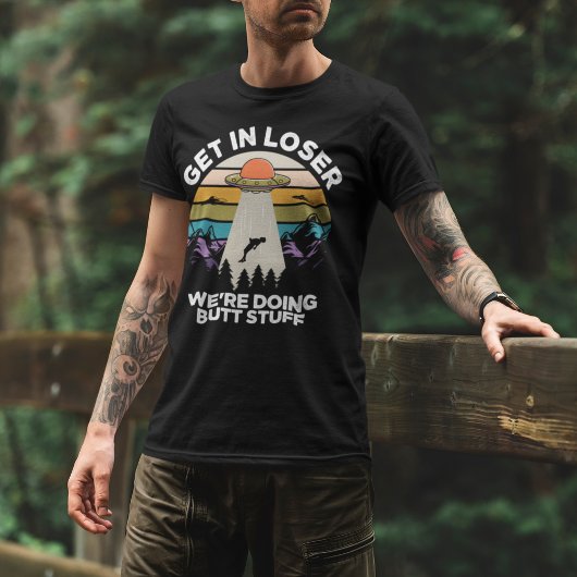 T-shirt Get in Loser We're Diong Butt Stuff Funny Ufo