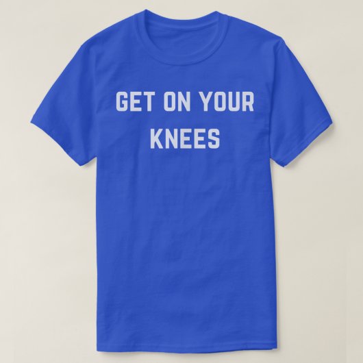 T-shirt Get on your knees  (Design devant)