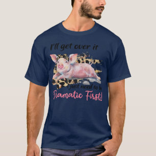 T-shirt Get Over It I Just Need To Be Dramatic First Pig L