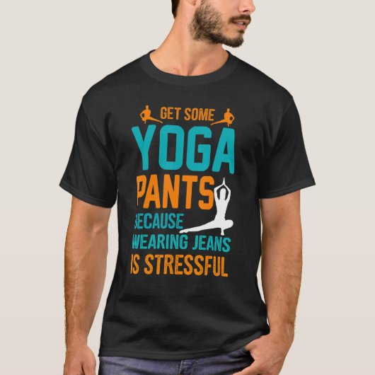 T-shirt Get Some Yoga Pants Because Wearing Jeans Is Stres (Devant)