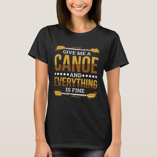 T-shirt Give Me A Canoe And Everything Is Fine Canoeing (Devant)