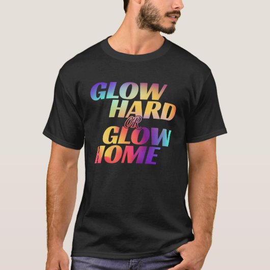 T-shirt Glow Hard Or Glow Home for a Glow Party (Devant)
