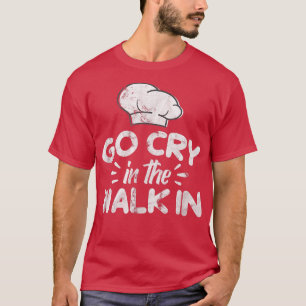 T-shirt Go Cry In The WalkIn Chef Cook Cooking Kitchen Dis
