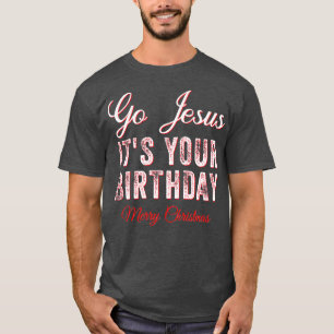 T-shirt Go Jesus Its Your Birthday Funny Christmas Xmas Ch