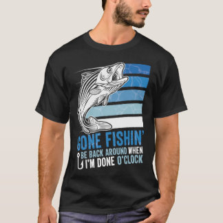T-shirt Gone Fishing Be Back Around When I m Done O clock 