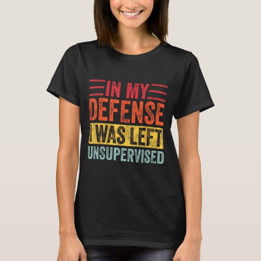 T-shirt Good Funny In My Defense I Was Left Unsupervised _ (Devant)