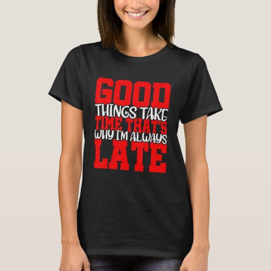 T-shirt Good Things Take Time That's Why I'm Always Late   (Devant)