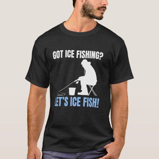 T-shirt Got Ice Fishing Lets Ice Fish! (Devant)