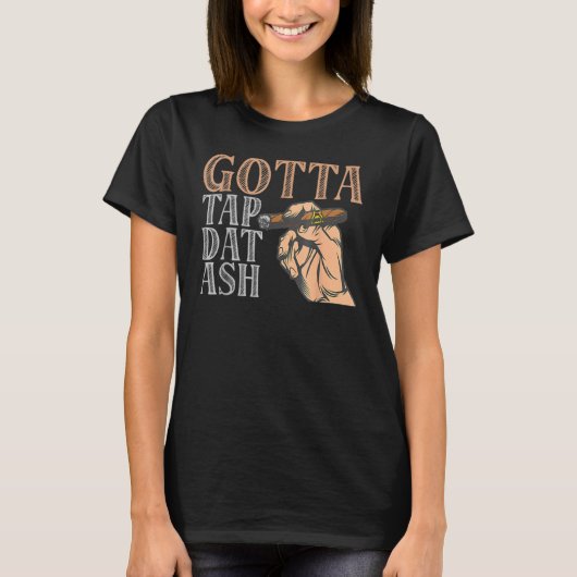 T-shirt Gotta Tap Dat Ash Cigar (Devant)