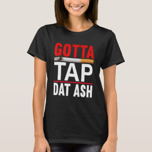 T-shirt Gotta Tap Dat Ash Cigar