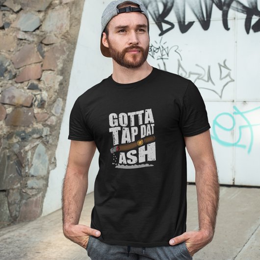 T-SHIRT GOTTA TAP DAT ASH FUNNY CIGAR QUOTE