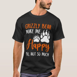 T-shirt Grizzly Bear Make Me Happy You, Not So Much