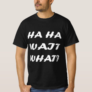 T-shirt Ha Ha Wait What